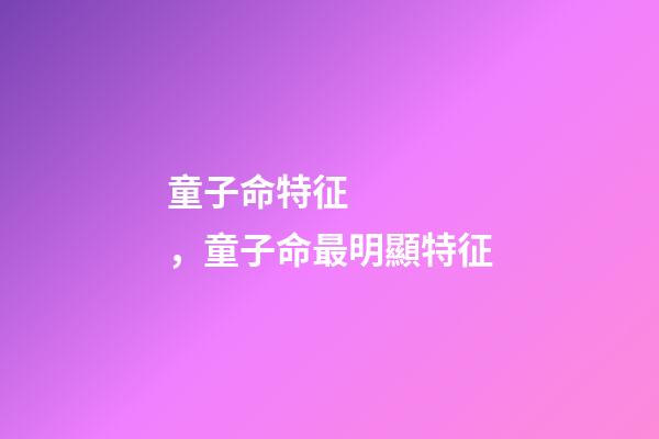 童子命特征，童子命最明顯特征